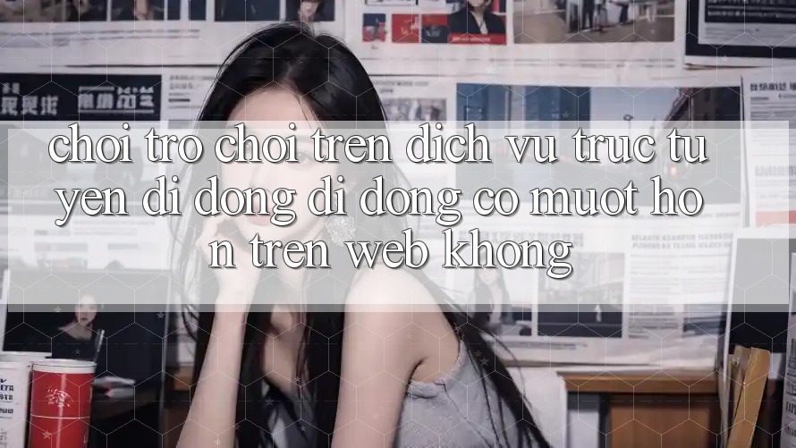 Chơi trò chơi trên dịch vụ trực tuyến di động di động có mượt hơn trên web không?