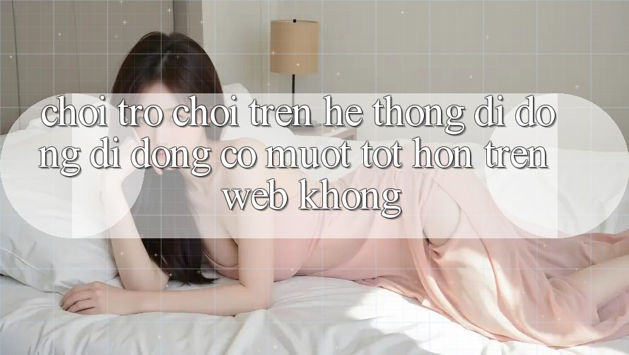 Chơi trò chơi trên hệ thống di động di động có mượt tốt hơn trên web không? Chơi trò chơi trên hệ thống di động di động có mượt tốt hơn trên web không?