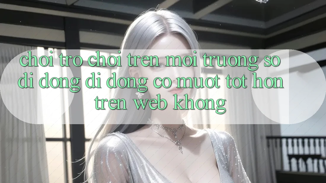 Chơi trò chơi trên môi trường số di động di động có mượt tốt hơn trên web không? Chơi trò chơi trên môi trường số di động di động có mượt tốt hơn trên web không?