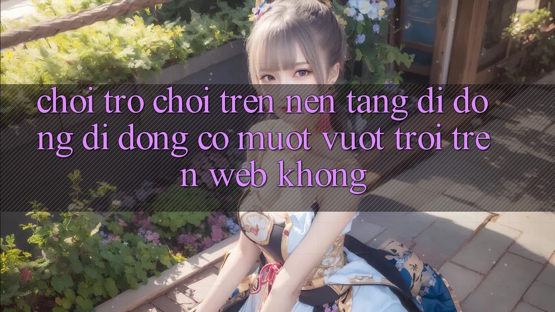 Chơi trò chơi trên nền tảng di động di động có mượt vượt trội trên web không? Chơi trò chơi trên nền tảng di động di động có mượt vượt trội trên web không?