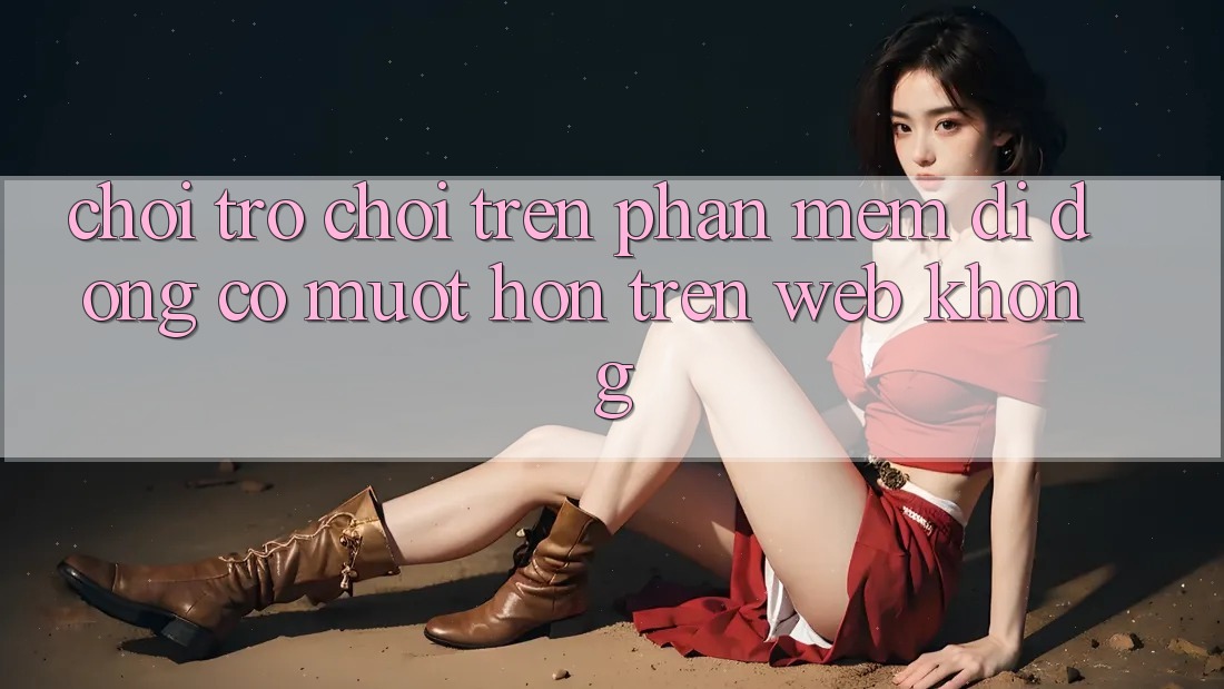 Chơi trò chơi trên phần mềm di động có mượt hơn trên web không? Chơi trò chơi trên phần mềm di động có mượt hơn trên web không?