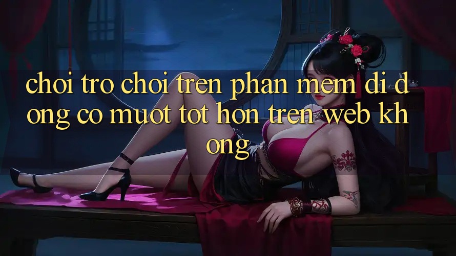 Chơi trò chơi trên phần mềm di động có mượt tốt hơn trên web không? Chơi trò chơi trên phần mềm di động có mượt tốt hơn trên web không?