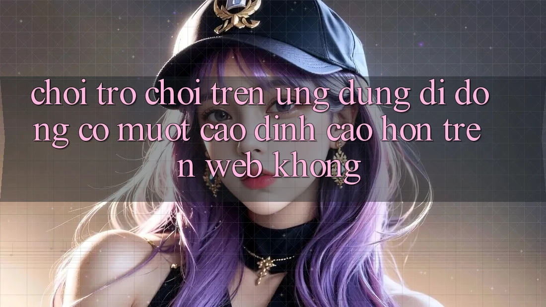 Chơi trò chơi trên ứng dụng di động có mượt cao đỉnh cao hơn trên web không?