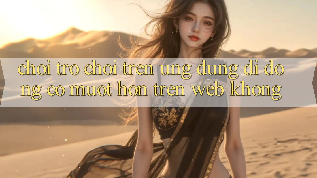 Chơi trò chơi trên ứng dụng di động có mượt hơn trên web không? Chơi trò chơi trên ứng dụng di động có mượt hơn trên web không?