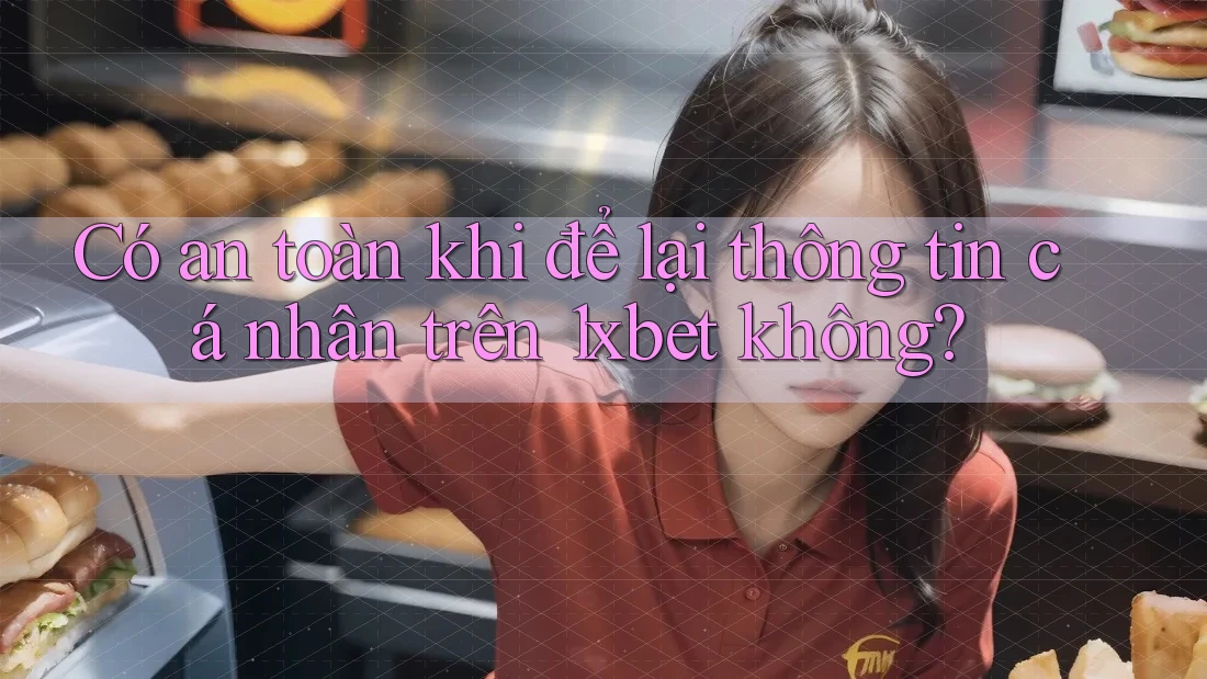 Có an toàn khi để lại thông tin cá nhân trên 1xbet không? Có an toàn khi để lại thông tin cá nhân trên 1xbet không?
