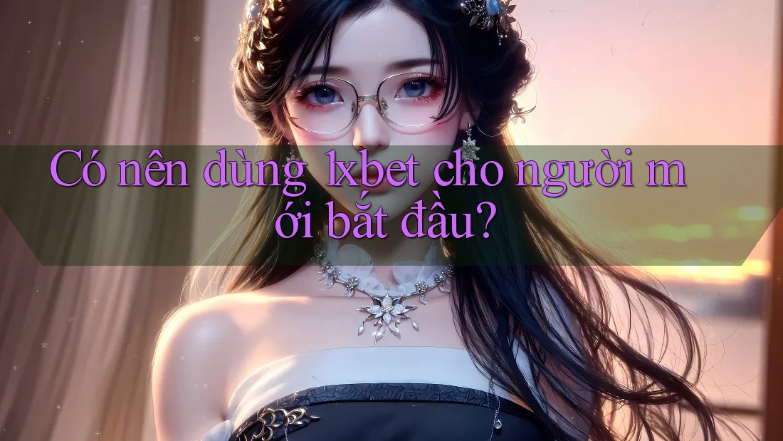 Có nên dùng 1xbet cho người mới bắt đầu?