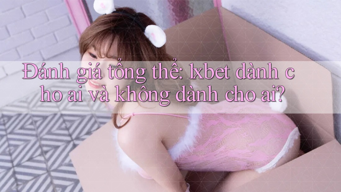 Đánh giá tổng thể: 1xbet dành cho ai và không dành cho ai? Đánh giá tổng thể: 1xbet dành cho ai và không dành cho ai?