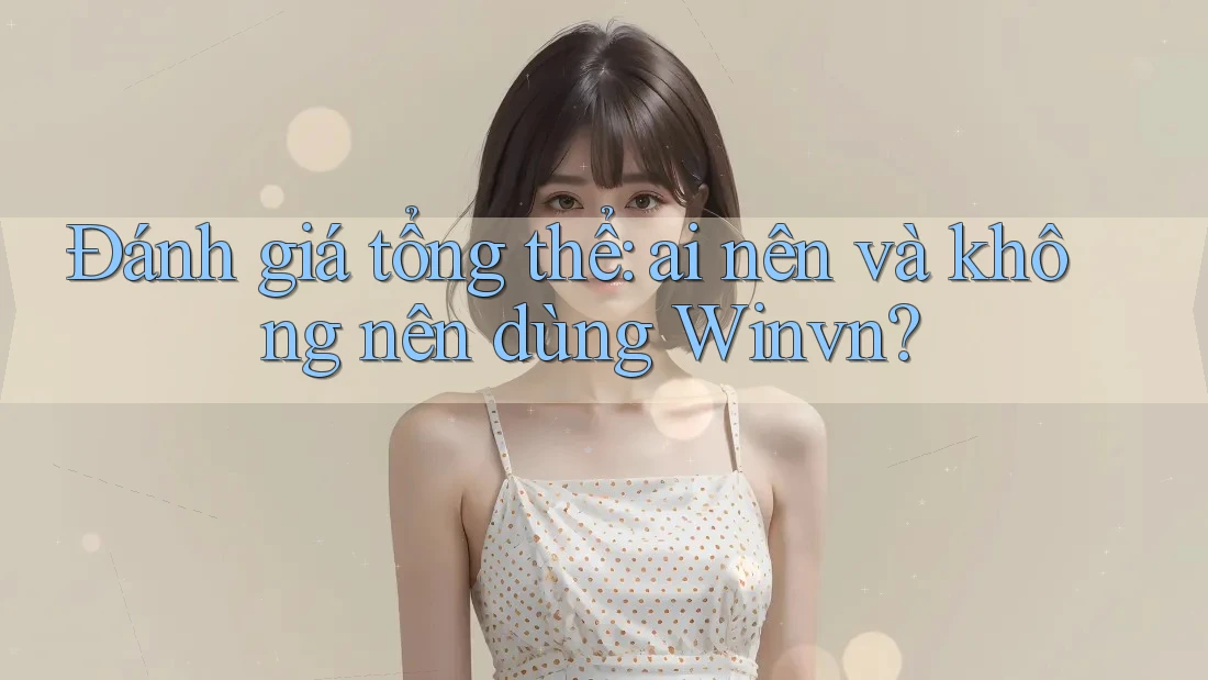 Đánh giá tổng thể: ai nên và không nên dùng Winvn?