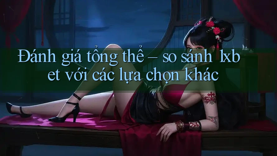 Đánh giá tổng thể – so sánh 1xbet với các lựa chọn khác