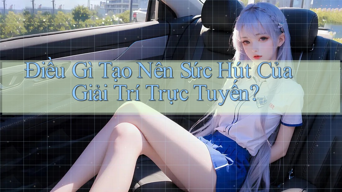 Điều Gì Tạo Nên Sức Hút Của Giải Trí Trực Tuyến? Điều Gì Tạo Nên Sức Hút Của Giải Trí Trực Tuyến?