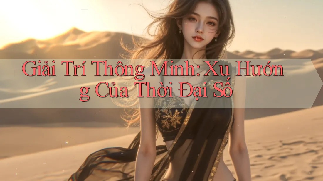Giải trí thông minh - Xu hướng của thời đại số Giải trí thông minh - Xu hướng của thời đại số