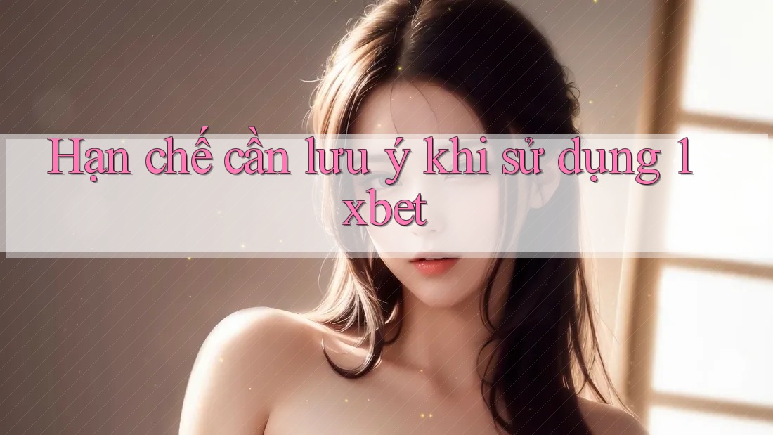 Hạn chế cần lưu ý khi sử dụng 1xbet Hạn chế cần lưu ý khi sử dụng 1xbet
