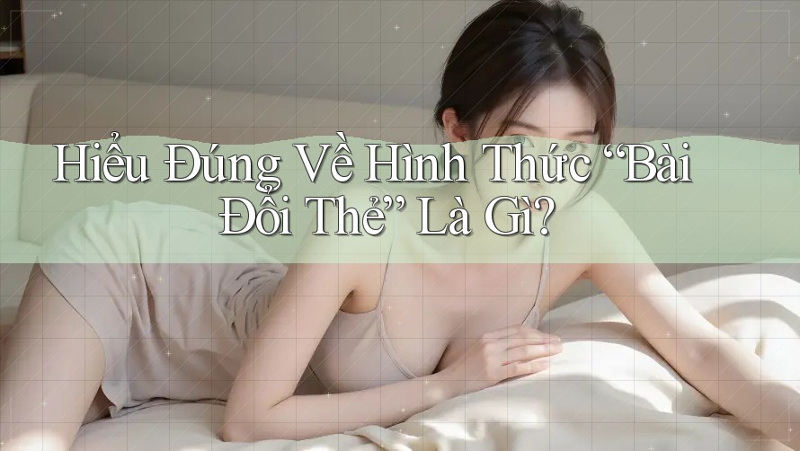 Hiểu Đúng Về Hình Thức “Bài Đổi Thẻ” Là Gì? Hiểu Đúng Về Hình Thức “Bài Đổi Thẻ” Là Gì?