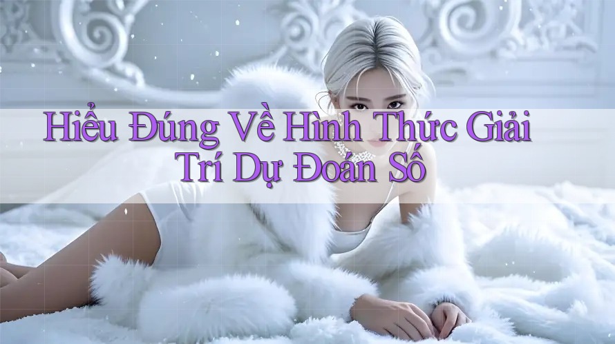 Hiểu Đúng Về Hình Thức Giải Trí Dự Đoán Số