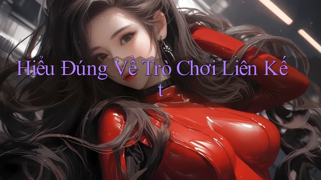 Hiểu Đúng Về Trò Chơi Liên Kết