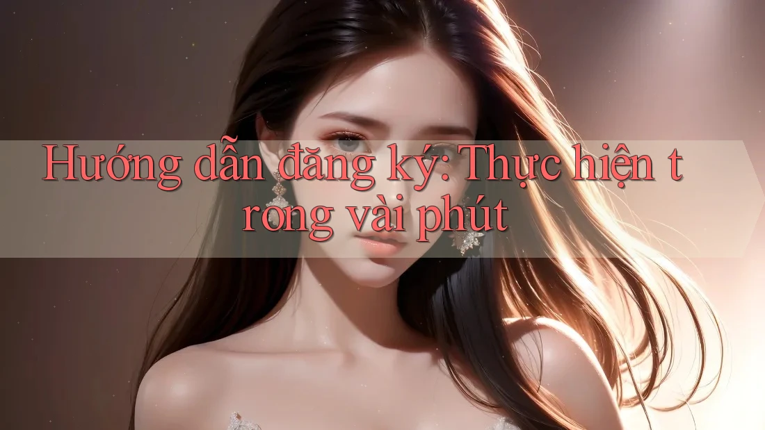 Hướng dẫn đăng ký: Thực hiện trong vài phút