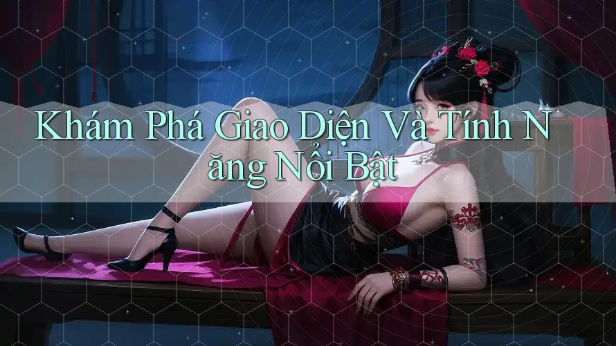 Khám Phá Giao Diện Và Tính Năng Nổi Bật