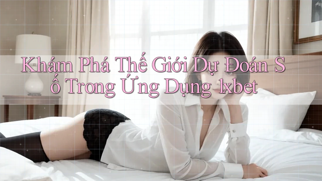 Khám Phá Thế Giới Dự Đoán Số Trong Ứng Dụng 1xbet Khám Phá Thế Giới Dự Đoán Số Trong Ứng Dụng 1xbet