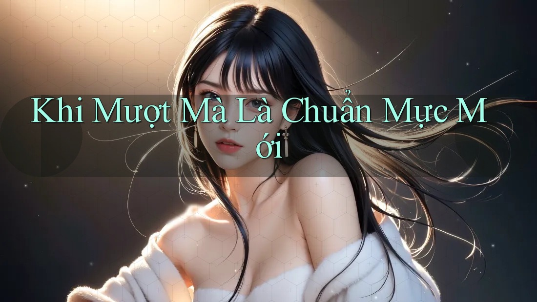 Khi Mượt Mà Là Chuẩn Mực Mới