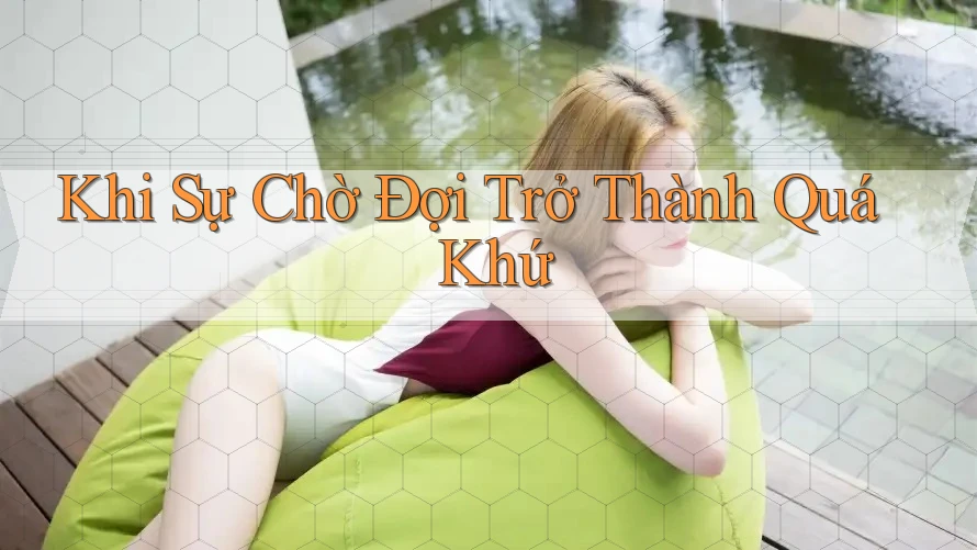 Khi Sự Chờ Đợi Trở Thành Quá Khứ Khi Sự Chờ Đợi Trở Thành Quá Khứ