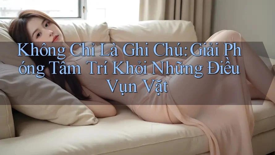 Không Chỉ Là Ghi Chú: Giải Phóng Tâm Trí Khỏi Những Điều Vụn Vặt Không Chỉ Là Ghi Chú: Giải Phóng Tâm Trí Khỏi Những Điều Vụn Vặt