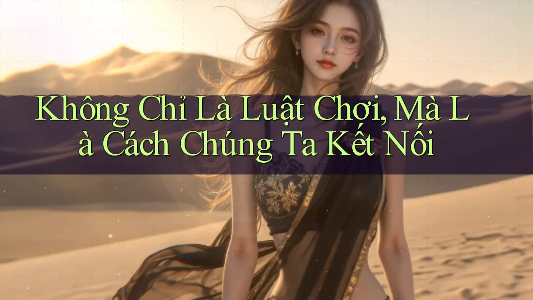 Không Chỉ Là Luật Chơi, Mà Là Cách Chúng Ta Kết Nối Không Chỉ Là Luật Chơi, Mà Là Cách Chúng Ta Kết Nối