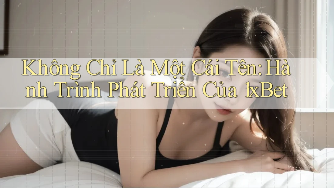 Không Chỉ Là Một Cái Tên: Hành Trình Phát Triển Của 1xBet Không Chỉ Là Một Cái Tên: Hành Trình Phát Triển Của 1xBet