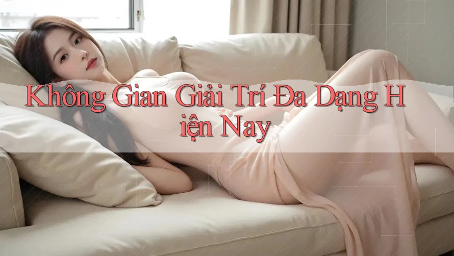 Không Gian Giải Trí Đa Dạng Hiện Nay