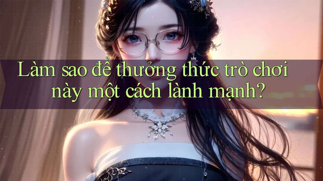 Làm sao để thưởng thức trò chơi này một cách lành mạnh? Làm sao để thưởng thức trò chơi này một cách lành mạnh?