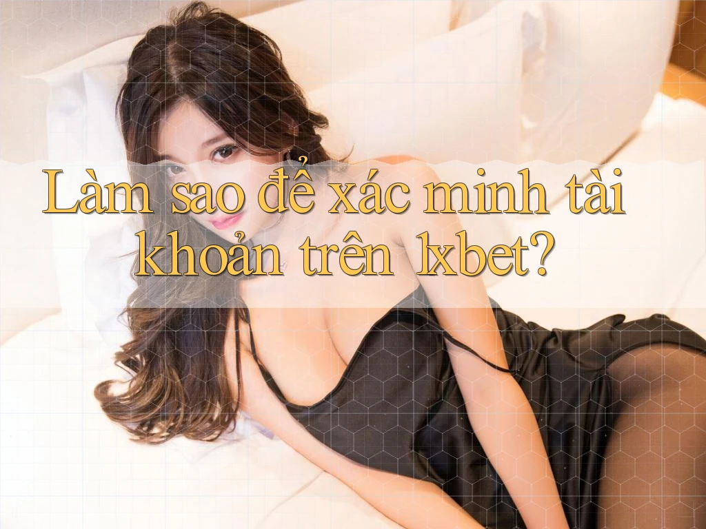 Làm sao để xác minh tài khoản trên 1xbet?