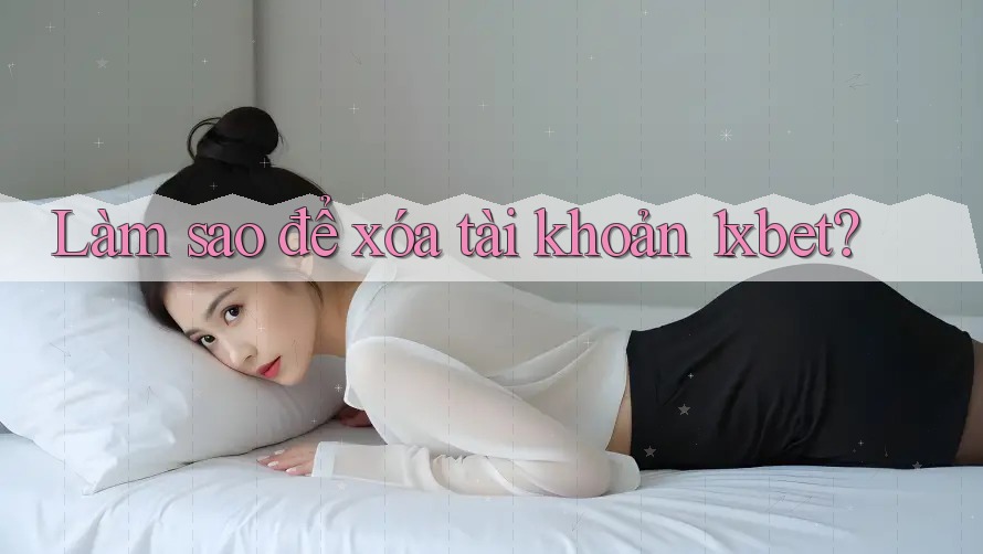 Làm sao để xóa tài khoản 1xbet? Làm sao để xóa tài khoản 1xbet?