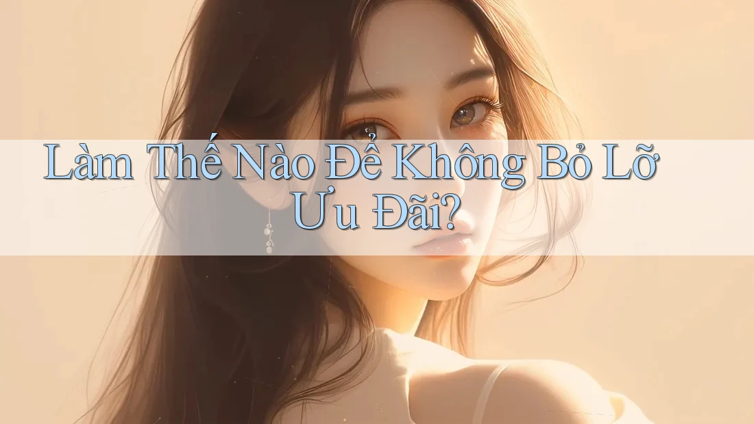 Làm Thế Nào Để Không Bỏ Lỡ Ưu Đãi?