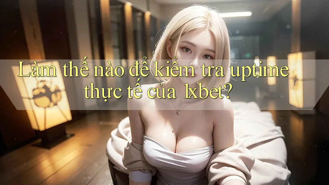 Làm thế nào để kiểm tra uptime thực tế của 1xbet? Làm thế nào để kiểm tra uptime thực tế của 1xbet?