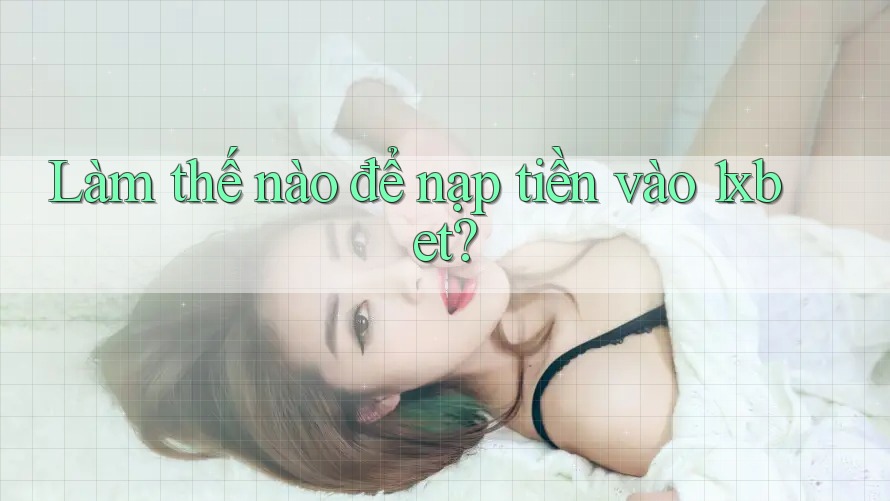 Làm thế nào để nạp tiền vào 1xbet? Làm thế nào để nạp tiền vào 1xbet?