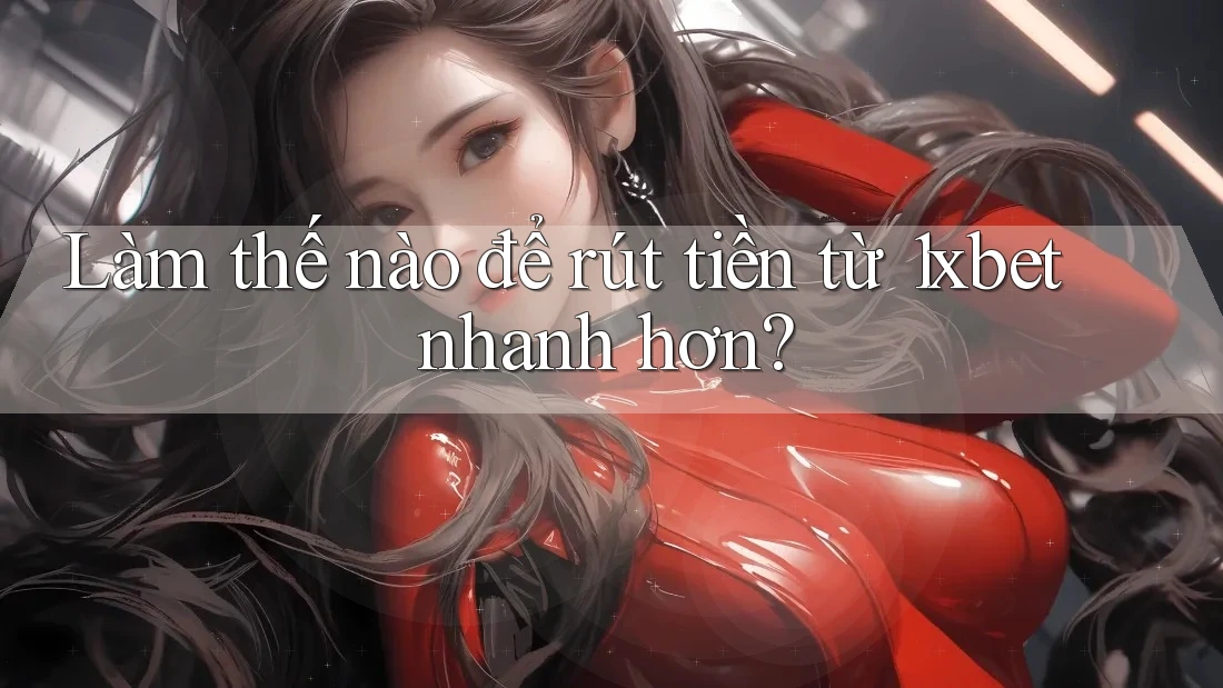 Làm thế nào để rút tiền từ 1xbet nhanh hơn?