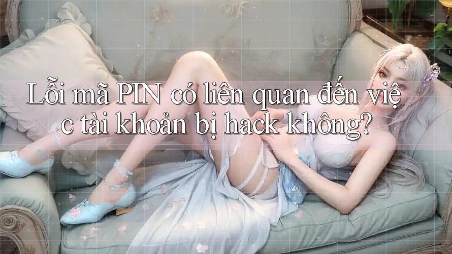 Lỗi mã PIN có liên quan đến việc tài khoản bị hack không?
