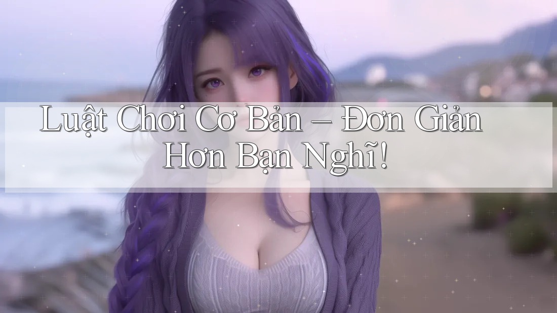 Luật Chơi Cơ Bản – Đơn Giản Hơn Bạn Nghĩ!
