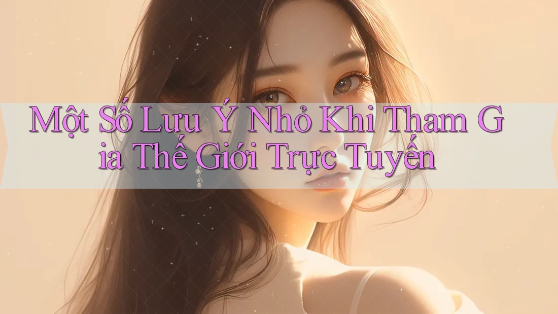 Một Số Lưu Ý Nhỏ Khi Tham Gia Thế Giới Trực Tuyến