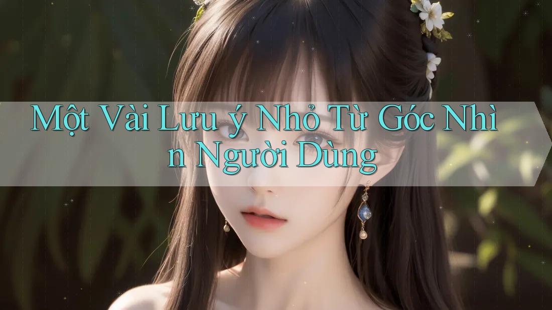 Một Vài Lưu ý Nhỏ Từ Góc Nhìn Người Dùng