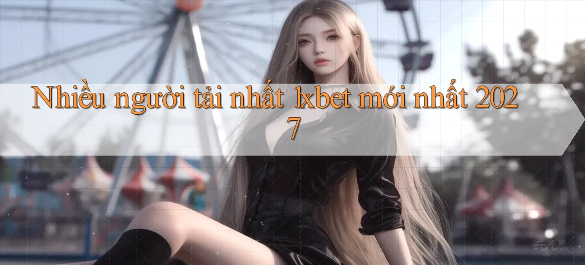 Nhiều người tải nhất 1xbet mới nhất 2027