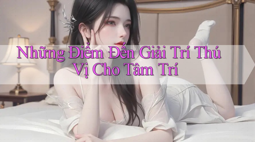 Những Điểm Đến Giải Trí Thú Vị Cho Tâm Trí