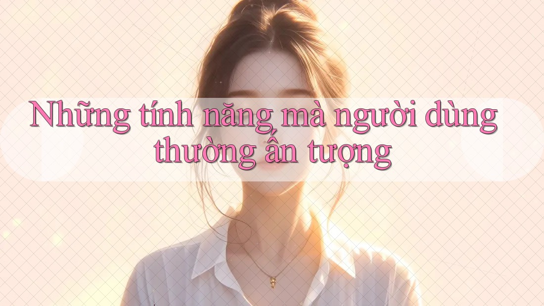 Những tính năng mà người dùng thường ấn tượng
