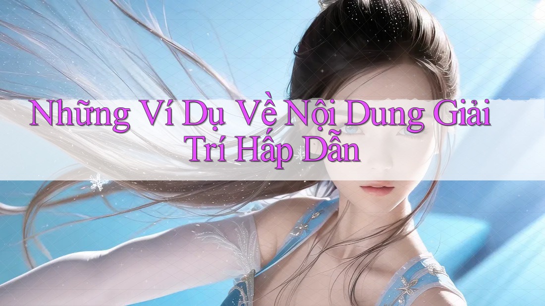 Những Ví Dụ Về Nội Dung Giải Trí Hấp Dẫn Những Ví Dụ Về Nội Dung Giải Trí Hấp Dẫn