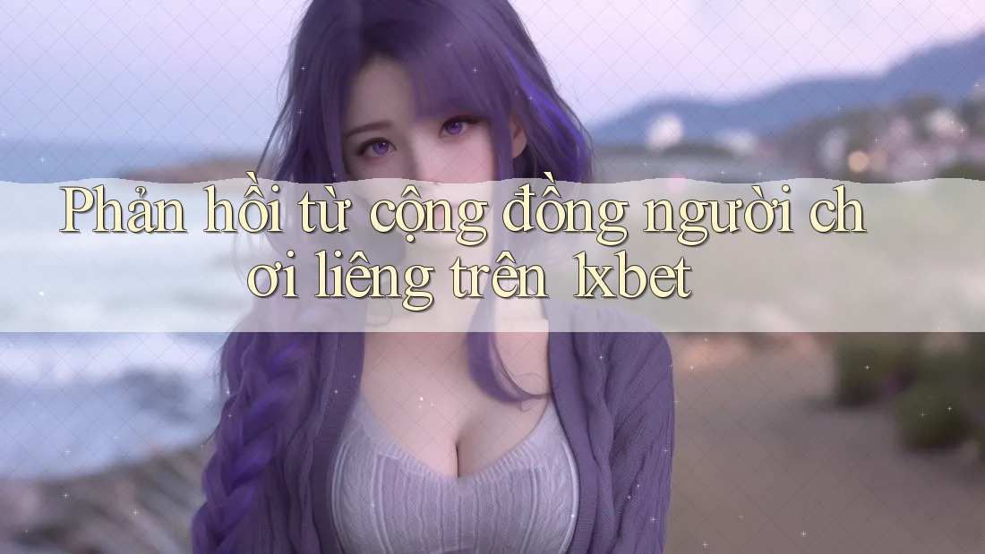 Phản hồi từ cộng đồng người chơi liêng trên 1xbet Phản hồi từ cộng đồng người chơi liêng trên 1xbet