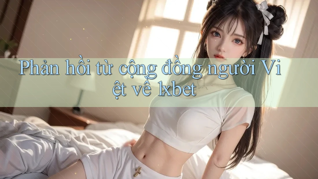 Phản hồi từ cộng đồng người Việt về 1xbet