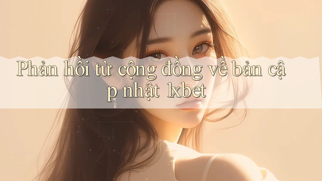 Phản hồi từ cộng đồng về bản cập nhật 1xbet Phản hồi từ cộng đồng về bản cập nhật 1xbet