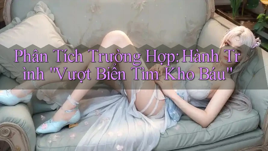 Phân Tích Trường Hợp: Hành Trình “Vượt Biển Tìm Kho Báu”