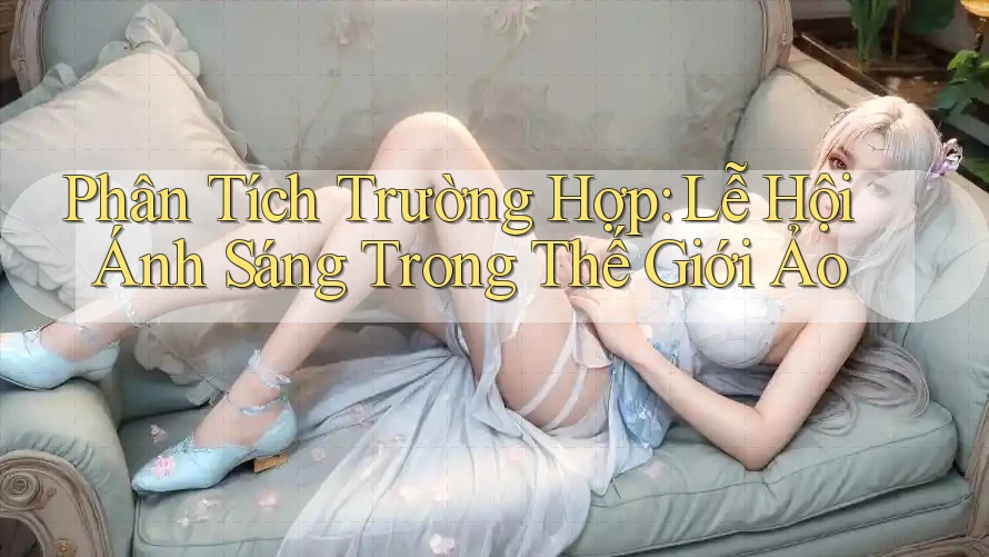 Phân Tích Trường Hợp: Lễ Hội Ánh Sáng Trong Thế Giới Ảo Phân Tích Trường Hợp: Lễ Hội Ánh Sáng Trong Thế Giới Ảo