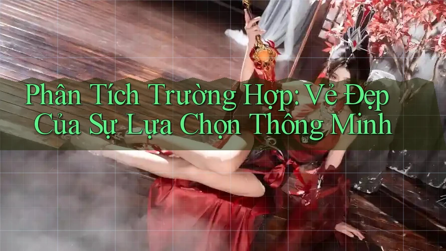 Phân Tích Trường Hợp: Vẻ Đẹp Của Sự Lựa Chọn Thông Minh Phân Tích Trường Hợp: Vẻ Đẹp Của Sự Lựa Chọn Thông Minh