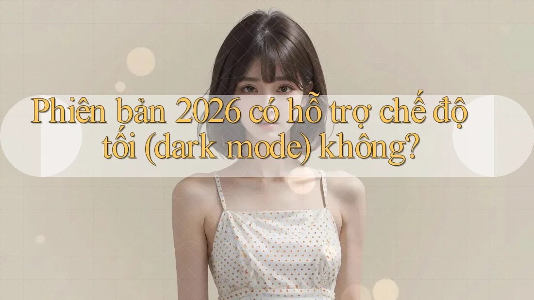 Phiên bản 2026 có hỗ trợ chế độ tối (dark mode) không?